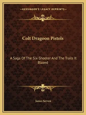 Colt Dragoon Pistols: Sága o šestiraňáku a stezkách, které razil - Colt Dragoon Pistols: A Saga Of The Six-Shooter And The Trails It Blazed