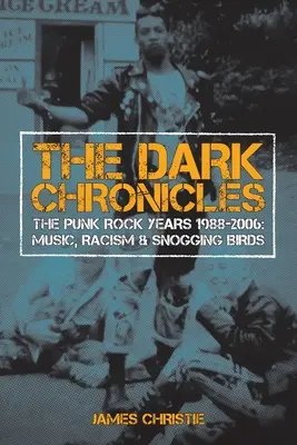 Temné kroniky: Punkrocková léta 1988-2006: Hudba, rasismus a líbající se ptáci - The Dark Chronicles: The Punk Rock Years 1988-2006: Music, Racism & Snogging Birds