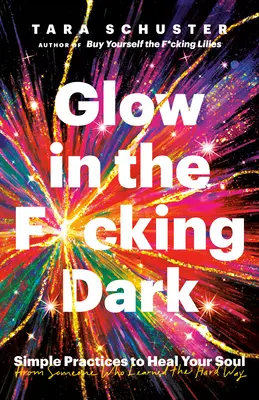 Záře v zas*ané tmě: Jednoduché praktiky k uzdravení vaší duše od někoho, kdo se to naučil po zlém - Glow in the F*cking Dark: Simple Practices to Heal Your Soul, from Someone Who Learned the Hard Way