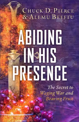 Setrvávání v jeho přítomnosti: Tajemství vedení války a přinášení ovoce - Abiding in His Presence: The Secret to Waging War and Bearing Fruit