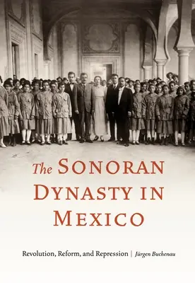 Sonorská dynastie v Mexiku: Revoluce, reformy a represe - The Sonoran Dynasty in Mexico: Revolution, Reform, and Repression