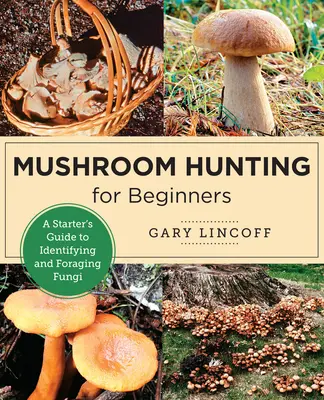 Lov hub pro začátečníky: Kniha: Lovci hub: Průvodce pro začátečníky určováním a sběrem hub - Mushroom Hunting for Beginners: A Starter's Guide to Identifying and Foraging Fungi