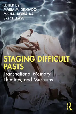 Inscenování obtížné minulosti: Nadnárodní paměť, divadla a muzea. - Staging Difficult Pasts: Transnational Memory, Theatres, and Museums