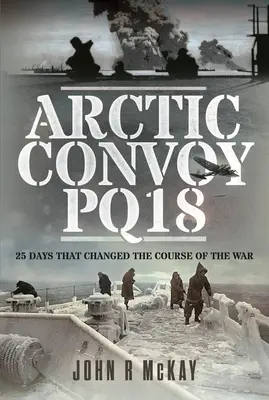 Arktický konvoj Pq18: 25 dní, které změnily průběh války - Arctic Convoy Pq18: 25 Days That Changed the Course of the War
