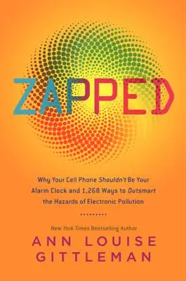 Zapped: Proč by váš mobilní telefon neměl být vaším budíkem a 1268 způsobů, jak se vyvarovat nebezpečí elektronického znečištění: Zapp. - Zapped: Why Your Cell Phone Shouldn't Be Your Alarm Clock and 1,268 Ways to Outsmart the Hazards of Electronic Pollution