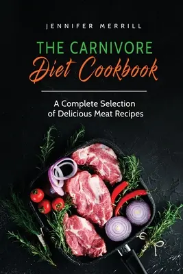 Kuchařka masožravé diety: Kompletní výběr chutných masových receptů - The Carnivore Diet Cookbook: A Complete Selection of Delicious Meat Recipes