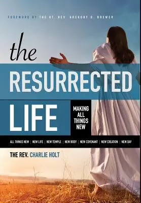 Vzkříšený život: Vzkříšený život: Učinit všechny věci novými - The Resurrected Life: Making All Things New