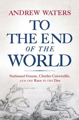 Až na konec světa: Nathanael Greene, Charles Cornwallis a závod k Danu. - To the End of the World: Nathanael Greene, Charles Cornwallis, and the Race to the Dan