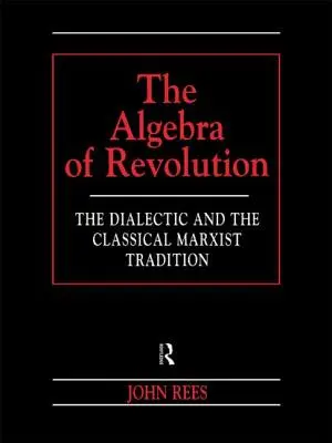 Algebra revoluce: Dialektika a klasická marxistická tradice - The Algebra of Revolution: The Dialectic and the Classical Marxist Tradition
