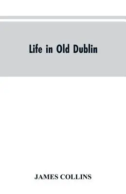 Život ve starém Dublinu, historické asociace Cookovy ulice, tři století dublinského tisku, vzpomínky velkého tribuna - Life in old Dublin, historical associations of Cook street, three centuries of Dublin printing, reminiscences of a great tribune