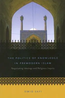 Politika vědění v předmoderním islámu: Vyjednávání o ideologii a náboženském zkoumání - The Politics of Knowledge in Premodern Islam: Negotiating Ideology and Religious Inquiry