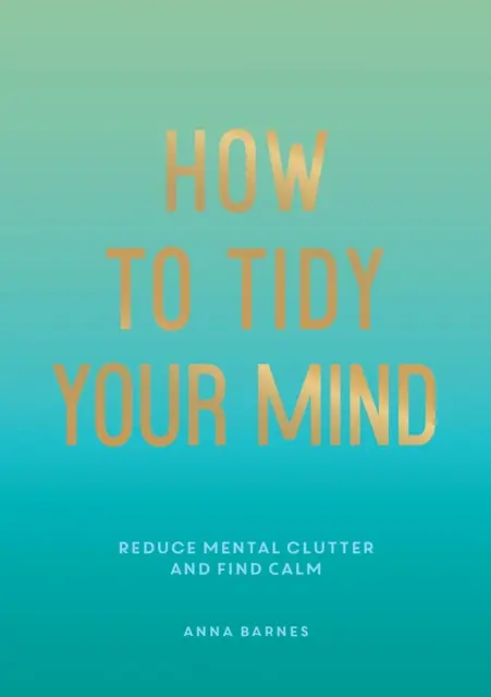 Jak si uklidit mysl - Tipy a techniky, které vám pomohou snížit duševní nepořádek a najít klid - How to Tidy Your Mind - Tips and Techniques to Help You Reduce Mental Clutter and Find Calm