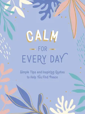 Klid pro každý den: Jednoduché tipy a inspirativní citáty, které vám pomohou najít klid. - Calm for Every Day: Simple Tips and Inspiring Quotes to Help You Find Peace