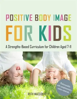 Pozitivní obraz těla pro děti: Kurikulum pro děti ve věku 7-11 let: Kurikulum založené na silných stránkách. - Positive Body Image for Kids: A Strengths-Based Curriculum for Children Aged 7-11