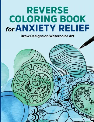 Reverzní omalovánky pro zmírnění úzkosti: Kreslení vzorů na akvarel - Reverse Coloring Book for Anxiety Relief: Draw Designs on Watercolor Art