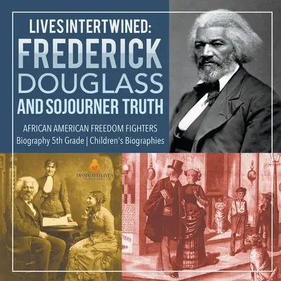 Propletené životy: Frederick Douglass a Sojourner Truth Afroameričtí bojovníci za svobodu Životopisy pro děti 5. třídy - Lives Intertwined: Frederick Douglass and Sojourner Truth African American Freedom Fighters Biography 5th Grade Children's Biographies