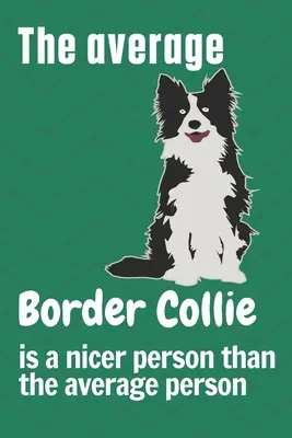 Průměrná border kolie je milejší člověk než průměrný člověk: Pro fanoušky psů plemene border kolie - The average Border Collie is a nicer person than the average person: For Border Collie Dog Fans