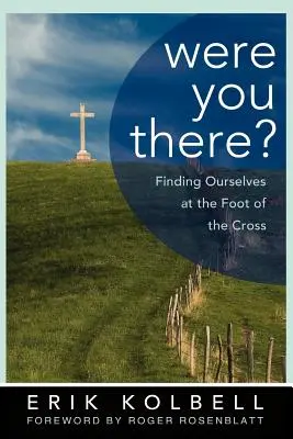 Byl jsi tam? Jak jsi byl u tebe: Jak jsi byl u tebe: Jak jsi byl u tebe: Jak jsi byl u tebe? - Were You There?: Finding Ourselves at the Foot of the Cross