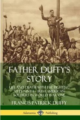 Příběh otce Duffyho: Život a smrt v šedesátém devátém - irsko-američtí vojáci v první světové válce - Father Duffy's Story: Life and Death with the Fighting Sixty-Ninth - Irish American Soldiers in World War One