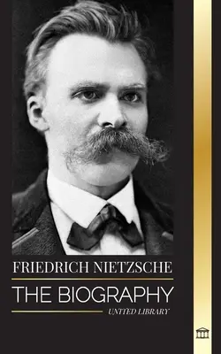 Friedrich Nietzsche: Nietzsche - životopis kulturního kritika, který nově definoval moc, vůli, dobro a zlo - Friedrich Nietzsche: The Biography of a Cultural Critic that Redefined Power, Will, Good and Evil