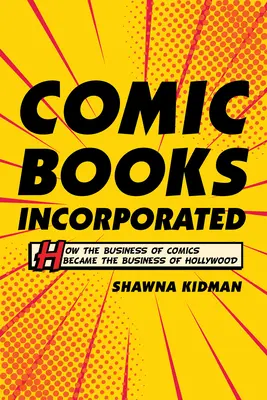 Comic Books Incorporated: Jak se z komiksového byznysu stal byznys hollywoodský - Comic Books Incorporated: How the Business of Comics Became the Business of Hollywood