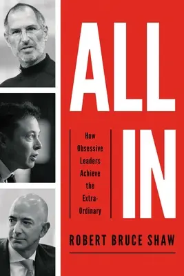 All in: Jak posedlí lídři dosahují výjimečných úspěchů. - All in: How Obsessive Leaders Achieve the Extraordinary