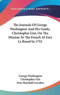 Deníky George Washingtona a jeho průvodce Christophera Gista z mise k Francouzům v pevnosti Le Boeuf v roce 1753 - The Journals Of George Washington And His Guide, Christopher Gist, On The Mission To The French At Fort Le Boeuf In 1753
