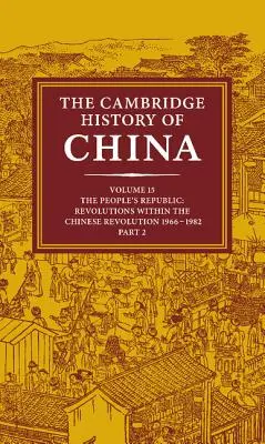 Cambridgeské dějiny Číny: Svazek 15, Lidová republika, část 2, Revoluce v rámci čínské revoluce, 1966-1982 - The Cambridge History of China: Volume 15, the People's Republic, Part 2, Revolutions Within the Chinese Revolution, 1966 1982