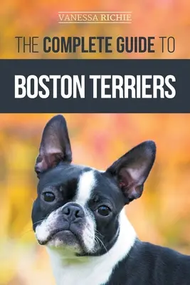 Kompletní průvodce bostonskými teriéry: Příprava, výchova, socializace, krmení a láska ke štěněti bostonského teriéra: Příručka pro bostonského teriéra: Příprava, výchova, socializace, krmení a láska ke štěněti - The Complete Guide to Boston Terriers: Preparing For, Housebreaking, Socializing, Feeding, and Loving Your New Boston Terrier Puppy