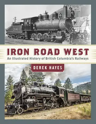 Železná cesta na západ: Ilustrované dějiny železnic Britské Kolumbie - Iron Road West: An Illustrated History of British Columbia's Railways