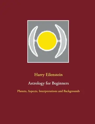 Astrologie pro začátečníky: Planety, aspekty, výklady a pozadí - Astrology for Beginners: Planets, Aspects, Interpretations and Backgrounds