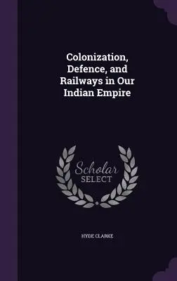 Kolonizace, obrana a železnice v naší indické říši. - Colonization, Defence, and Railways in Our Indian Empire