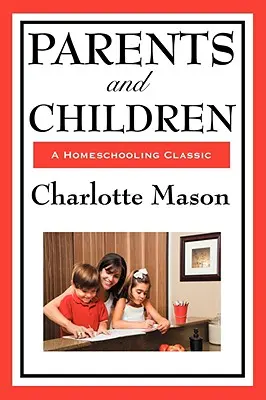 Rodiče a děti: II. díl série Charlotty Masonové o domácím vzdělávání. - Parents and Children: Volume II of Charlotte Mason's Homeschooling Series