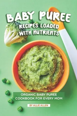 Recepty na dětská pyré nabitá živinami: Kuchařka dětských pyré pro každou maminku - Baby Puree Recipes Loaded with Nutrients: Organic Baby Puree Cookbook for Every Mom