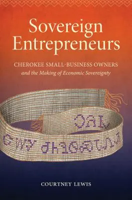 Suverénní podnikatelé: Čerokíjští majitelé malých podniků a utváření ekonomické suverenity - Sovereign Entrepreneurs: Cherokee Small-Business Owners and the Making of Economic Sovereignty