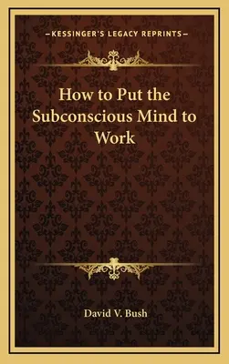 Jak zapojit podvědomí do práce - How to Put the Subconscious Mind to Work
