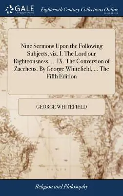 Devět kázání na následující témata: I. Pán, naše spravedlnost. ... IX. Obrácení Zachea. George Whitefield, ... Páté - Nine Sermons Upon the Following Subjects; viz. I. The Lord our Righteousness. ... IX. The Conversion of Zaccheus. By George Whitefield, ... The Fifth