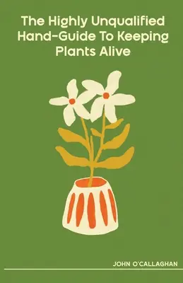 Vysoce nekvalifikovaný průvodce udržováním rostlin při životě - The Highly Unqualified Hand-Guide To Keeping Plants Alive