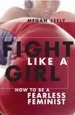 Bojuj jako holka: Jak se stát nebojácnou feministkou - Fight Like a Girl: How to Be a Fearless Feminist