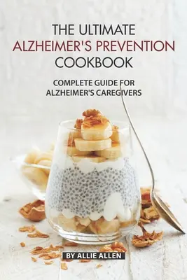 Kompletní průvodce pro pečující o nemocné Alzheimerovou chorobou - The Ultimate Alzheimer's Prevention Cookbook: Complete Guide for Alzheimer's Caregivers