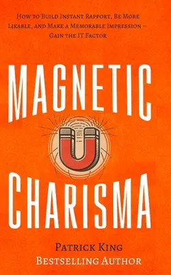 Magnetické charisma: Jak si okamžitě vybudovat sympatie, být sympatičtější a udělat nezapomenutelný dojem - získejte faktor „to“. - Magnetic Charisma: How to Build Instant Rapport, Be More Likable, and Make a Memorable Impression - Gain the It Factor