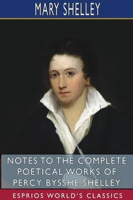 Poznámky k úplnému básnickému dílu Percyho Bysshe Shelleyho (Esprios Classics) - Notes to the Complete Poetical Works of Percy Bysshe Shelley (Esprios Classics)