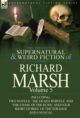 The Collected Supernatural and Weird Fiction of Richard Marsh: Svazek 5: včetně dvou románů, „Píšťala smrti“ a „Honba za rubínem“, a dalších knih - The Collected Supernatural and Weird Fiction of Richard Marsh: Volume 5-Including Two Novels, 'The Death Whistle' and 'The Chase of the Ruby, ' and Fo