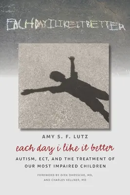 Každý den se mi to líbí víc: Autismus, EKT a léčba našich nejpostiženějších dětí. - Each Day I Like It Better: Autism, ECT, and the Treatment of Our Most Impaired Children