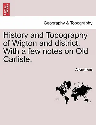 Historie a topografie Wigtonu a okresu. s několika poznámkami o starém Carlisle. - History and Topography of Wigton and District. with a Few Notes on Old Carlisle.
