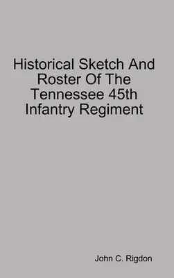 Historický náčrt a soupis 45. pěšího pluku Tennessee - Historical Sketch And Roster Of The Tennessee 45th Infantry Regiment
