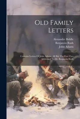 Staré rodinné dopisy: Adamsovy dopisy, všechny kromě prvních dvou adresovaných Dr. Benjaminu Rushovi (The Contains Letters of John Adams, All But The First Two Addressed to Dr. Benjamin Rush) - Old Family Letters: Contains Letters Of John Adams, All But The First Two Addressed To Dr. Benjamin Rush
