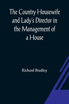Venkovská hospodyňka a ředitelka paní O vedení domu a radostech a ziscích farmy (The Country Housewife and Lady's Director In the Management of a House, and the Delights and Profits of a Farm) - The Country Housewife and Lady's Director In the Management of a House, and the Delights and Profits of a Farm