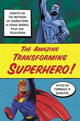 Úžasná proměna superhrdiny! Eseje o revizi postav v komiksech, filmu a televizi. - The Amazing Transforming Superhero!: Essays on the Revision of Characters in Comic Books, Film and Television