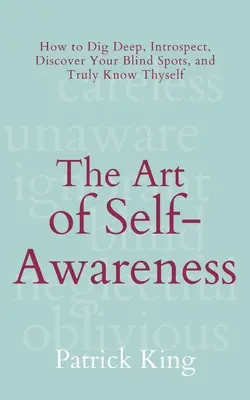 Umění sebeuvědomění: Jak se ponořit do hloubky, podívat se do sebe, objevit svá slepá místa a skutečně poznat sám sebe? - The Art of Self-Awareness: How to Dig Deep, Introspect, Discover Your Blind Spots, and Truly Know Thyself